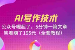 （6268期）AI写作技术：公众号崛起了，5分钟一篇文章，笑着赚了195元（全套教程）