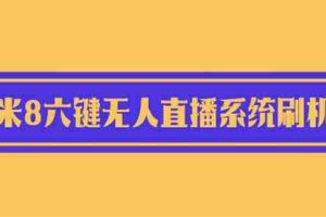 （6079期）2023最新小米8六键无人直播系统刷机包，含刷机教程 100%可用