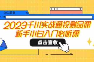 （5623期）2023千川实战通投测品课，新手小白入门必听课