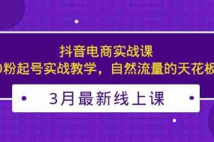 （5253期）3月最新抖音电商实战课：0粉起号实战教学，自然流量的天花板