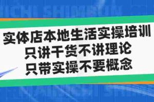 (4978期)实体店同城生活实操培训,只讲干货不讲理论,只带实操不要概念(12节课)