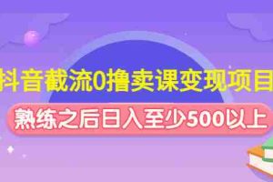 （4727期）抖音截流0撸卖课变现项目：这个玩法熟练之后日入至少500以上