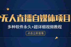 （4692期）外面单个软件收费688的无人直播自媒体项目【多种软件永久+超详细视频教程】