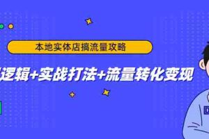 (4573期)本地实体店搞流量攻略:底层逻辑+实战打法+流量转化变现