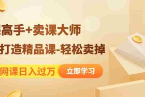 (4525期)靠卖网课日入过万《造课高手+卖课大师》快速打造精品课-轻松卖掉