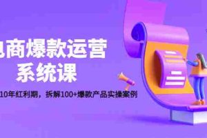 （4523期）电商爆款运营系统课：迎接未来10年红利期，拆解100+爆款产品实操案例