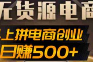 （4475期）抖上拼无货源电商创业项目、外面收费12800，日赚500+的案例解析参考