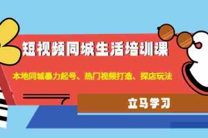 （4467期）短视频同城生活培训课：本地同城暴力起号、热门视频打造、探店玩法