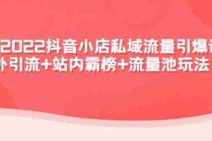 （4359期）2022抖音小店私域流量引爆课：站外引流+站内霸榜+流量池玩法等等！