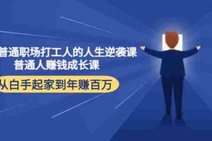 (4189期)写给普通职场打工人的人生逆袭课:普通人赚钱成长课 从白手起家到年赚百万