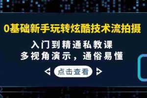 （3895期）0基础新手玩转炫酷技术流拍摄：入门到精通私教课，多视角演示，通俗易懂