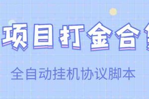 （3735期）【高端精品】多项目打金合集，全自动挂机协议脚本，日赚几十到几百