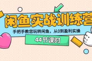 （3416期）闲鱼实战训练营：手把手教您玩转闲鱼，从0到盈利实操（44节课时）