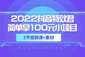 （3305期）2022抖音特效君简单拿100元小项目，可深耕赚更多（3节视频课+素材）