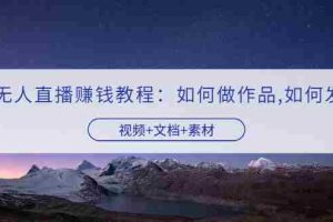 （3229期）快手无人直播赚钱教程：如何做作品+发视频（视频+文档+素材）