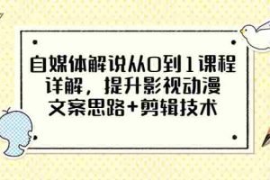 （3035期）自媒体解说从0到1课程详解，提升影视动漫文案思路+剪辑技术（价值588）