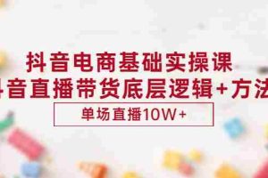 （2906期）抖音电商基础实操课，抖音直播带货底层逻辑+方法 单场直播10W+（价值980）