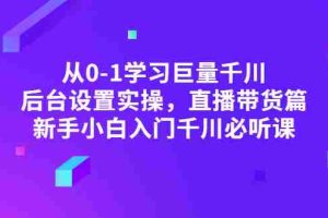 （2853期）从0-1学习巨量千川，后台设置实操，直播带货篇，新手小白入门千川必听课