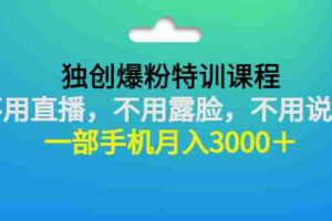 （2806期）独创爆粉特训课程：不用直播，不用露脸，不用说话 一部手机月入3000＋