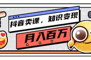 （2737期）抖音卖课，知识变现、大咖教你如何月入100万（价值699元）
