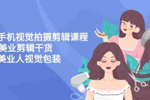（2707期）美业手机视觉拍摄剪辑课程61节美业剪辑干货，专属美业人视觉包装