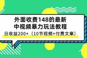 （2647期）外面收费148的最新中视频暴力玩法教程，日收益200+（10节视频+付费文章）