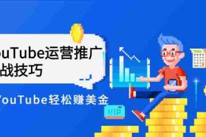 （2593期）Elisa·YouTube运营推广实战技巧，玩转YouTube轻松赚美金 价值999元