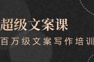 （2579期）超级文案课，百万级文案写作培训：全面系统学习（51节视频课）