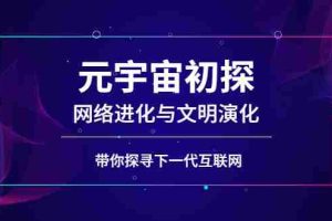 （2569期）元宇宙初探：网络进化与文明演化，带你探寻下一代互联网