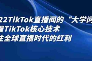 （2339期）2022TikTok直播间的“大学问”掌握TikTok核心技术 抓住全球直播时代的红利