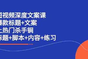 （2239期）短视频深度文案课 爆款标题+文案 上热门杀手锏（标题+脚本+内容+练习）