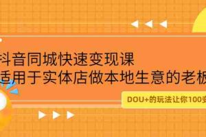 （2219期）抖音同城快速变现课，适用于实体店做本地生意的老板，100变成300元