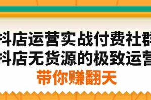 （2192期）抖店运营实战付费社群，抖店无货源的极致运营带你赚翻天