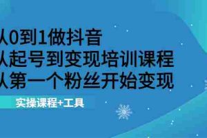 （2116期）从0到1做抖音 从起号到变现培训课程 从第一个粉丝开始变现，实操课程+工具