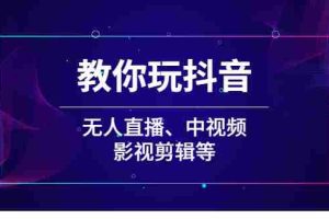 （2009期）教你玩抖音（无人直播、中视频、影视剪辑等）