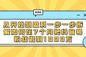 （1837期）从开始到盈利一步一步拆解如何在7个月把抖音号粉丝做到1000万