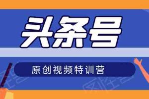 （1544期）头条号原创视频特训营：一对一带你玩转短视频，新号10天日收益破252元