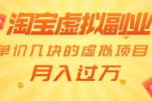 （1539期）淘宝虚拟副业：单价几块的虚拟项目 月入过万（赠送50G淘宝虚拟资料网盘）