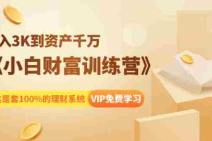 （1399期）《小白财富训练营》月入3K到资产千万，这是套100%的理财系统（11节课）