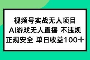 （15032期）视频号实战无人项目，AI游戏无人直播不违规，正规安全单日收益100+