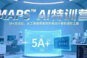 （15215期）MAPSAI特训营，掌握 5A+方法论，从工具使用者到系统设计者的进阶之路
