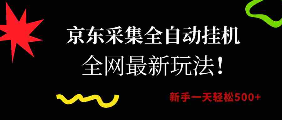 （15237期）京东采集全自动挂机，全网最新玩法，新手一天轻松500+