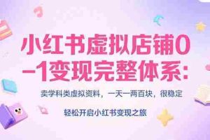 （15490期）小红书虚拟电商速成课：个人定位分析，原创产品开发，14天变现路径规划