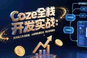 （15507期）Coze全栈开发实战：无代码工作流搭建，AI视频批量生成，商业变现路径