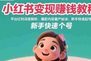 （15559期）小红书变现赚钱教程：平台红利深度解析，爆款内容量产秘诀，新手快速起号