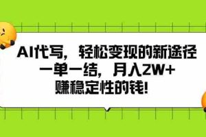 （15616期）AI代写，轻松变现的新途径,一单一结，月入2W+，赚稳定性的钱