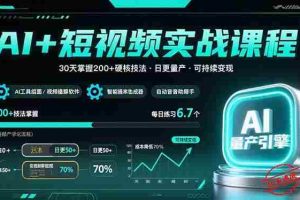 （15681期）AI+短视频实战课程：30天掌握200+硬核技法，实现日更量产可持续变现