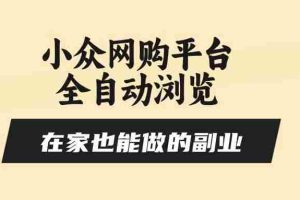 （15715期）小众网购平台全自动浏览，在家也能做的副业，无需人工，零风控，每天4…