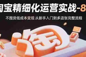 （15739期）淘宝精细化运营实战-8月：不囤货低成本变现 从新手入门到多店扩张完整流程