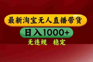 （15784期）淘宝无人直播带货【最新】，日入1000+，无违规无封号，操作简单，长期…